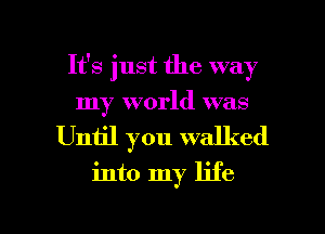 It's just the way
my world was
Until you walked

into my life

g