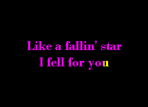 Like a fallin' star

I fell for you