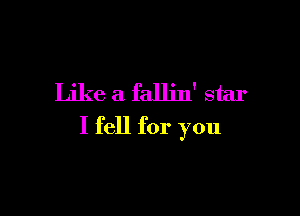 Like a fallin' star

I fell for you