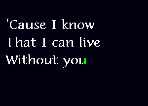 'Cause I know
That I can live

Without you