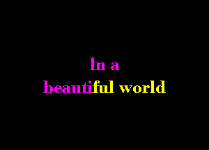 Ina

beautiful world