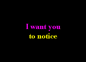 I want you

to notice