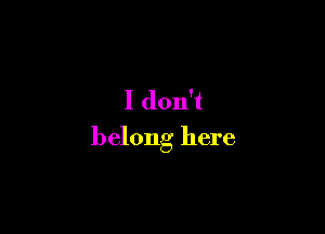 I don't

belong here