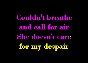 Couldn't breathe
and call for air

She doesdt care

for my despair

g