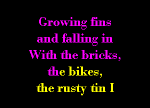 Growing fins
and falling in
W ith the bricks,
the bikes,

the rusty tin I l