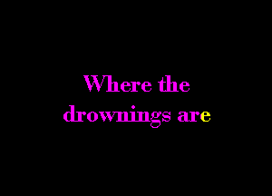 Where the

drownings are