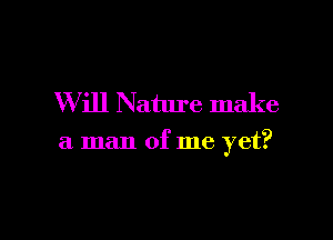 W ill Nature make

a man of me yet?