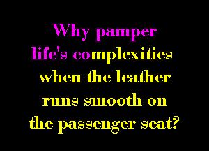 Why pamper
life's complexities
when the leather
runs smooth on
9
the passenger seat.