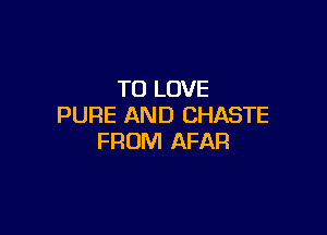 TO LOVE
PURE AND CHASTE

FROM AFAFI