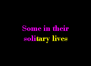 Some in their

solitary lives