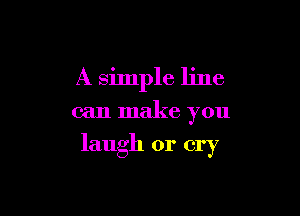 A simple line

can make you

laugh or cry