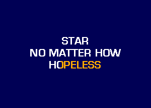 STAR
NO MATTER HOW

HUPELESS