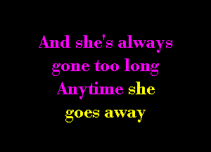 And she's always

gone too long

Anyiime she

go CS away