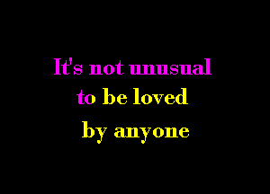 It's not unusual
to be loved

by anyone