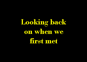 Looking back

on When we
Erst met