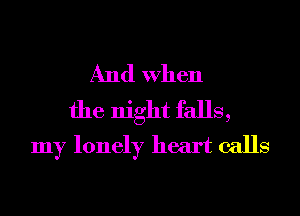 And When

the night falls,
my lonely heart calls