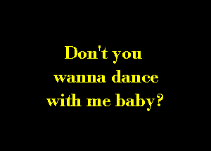 Don't you

wanna dance

with me baby?