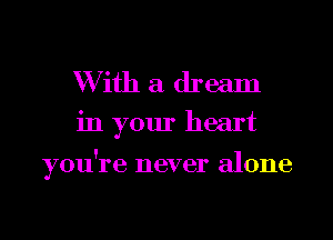 W ith a dream
in your heart

you're never alone

g