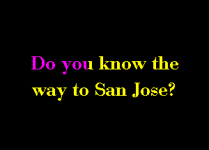 Do you know the

way to San Jose?