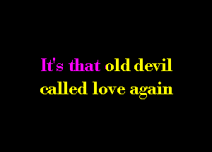 It's that old devil

called love again