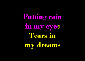 Putting rain

in my eyes
Tears in
my dreams