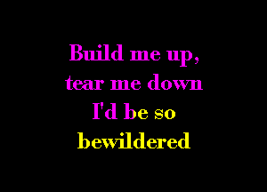 Build me up,

tear me down

I'd be so
bewildered