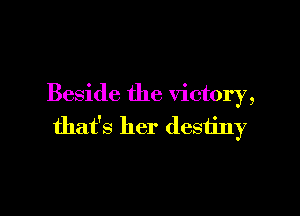 Beside the victory,

that's her destiny