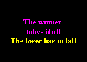 The winner

takes it all
The loser has to fall