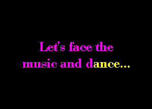 Let's face the

music and dance...