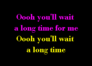 Oooh you'll wait
a long time for me
Oooh you'll wait

a. long time

Q