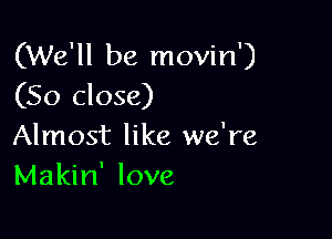 (We'll be movin')
(So close)

Almost like we're
Makin' love