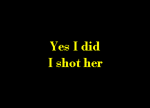 Yes I did

I shot her