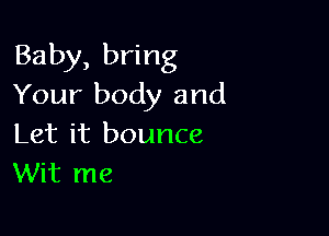 Baby, bring
Your body and

Let it bounce
Wit me