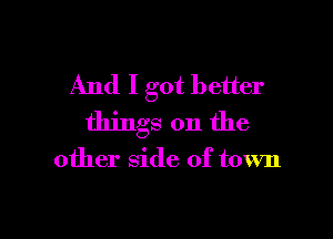 And I got better

things on the

other side of town