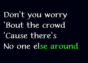 Don't you worry
'Bout the crowd

'Cause there's
No one else around