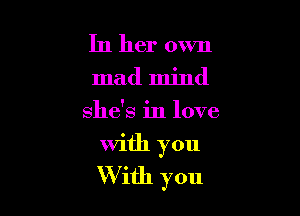In her own
mad mind
she's in love

With you
W ith you