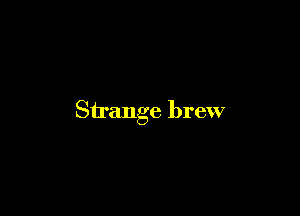 Strange brew