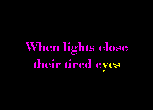 When lights close

their tired eyes
