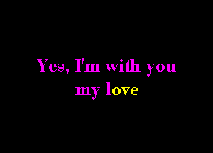 Yes, I'm with you

my love