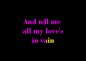 And tell me

all my love's

in vain