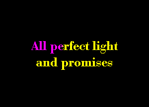 All perfect light

and promises