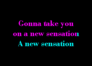 Gonna take you
on a new sensation
A new sensation

g
