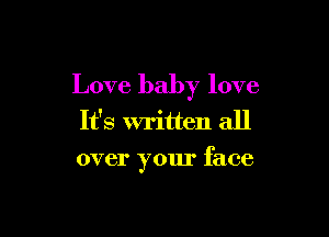 Love baby love
It's written all

over y01u' face