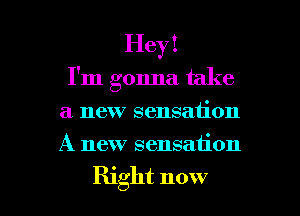 Hey!
I'm gonna take
a new sensation
A new sensation

Right now I