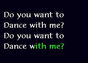 Do you want to
Dance with me?

Do you want to
Dance with me?