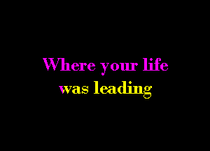 Where your life

was leading