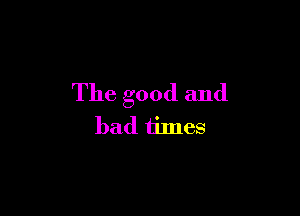 The good and

bad iimes