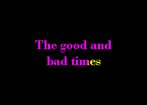 The good and

bad iimes