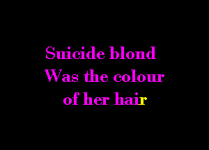 Suicide blond

Was the colour
of her hair