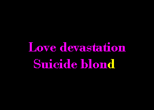 Love devastation

Suicide blond